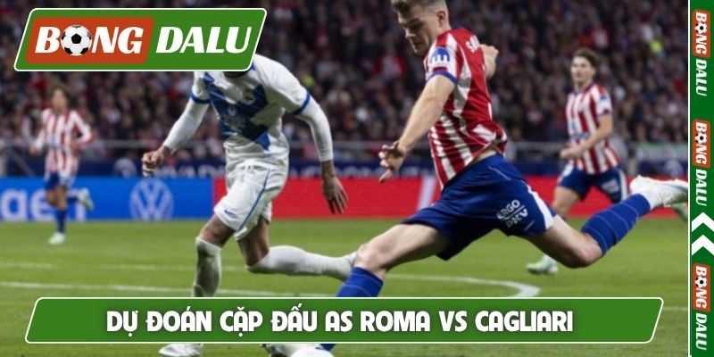 Dự đoán cặp đấu AS Roma vs Cagliari