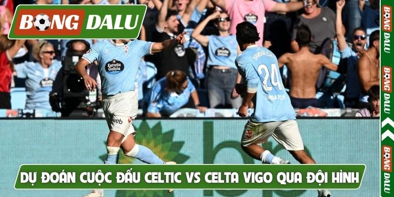 Dự đoán cuộc đấu Celtic vs Celta Vigo qua đội hình