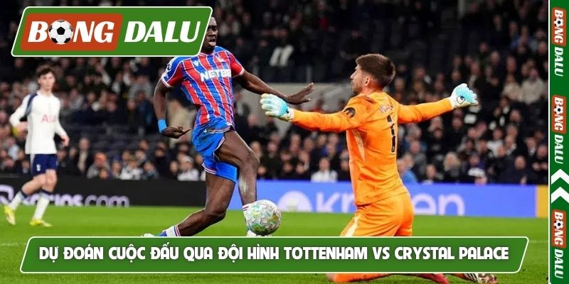 Dự đoán cuộc đấu qua đội hình Tottenham vs Crystal Palace