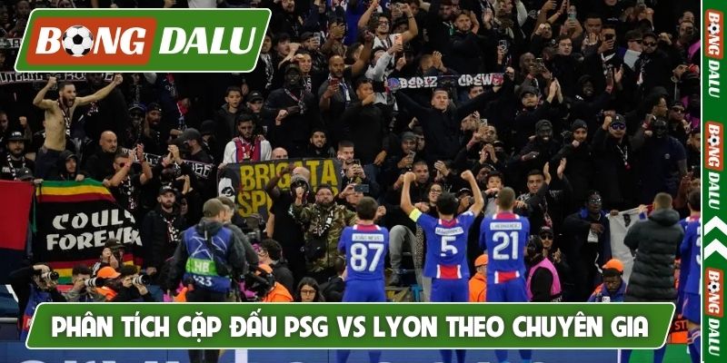 Phân tích cặp đấu PSG vs Lyon theo chuyên gia