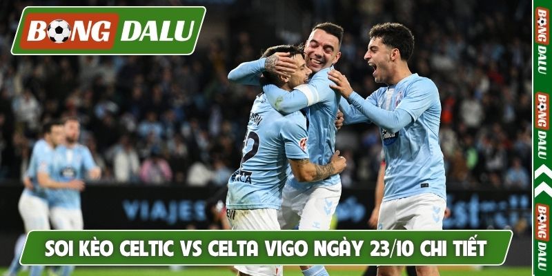 Soi kèo Celtic vs Celta Vigo ngày 23/10 chi tiết